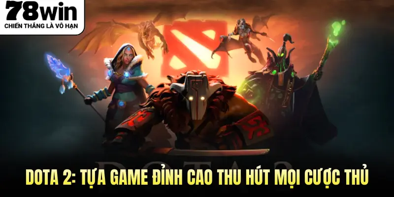 Dota 2: Tựa Game Đỉnh Cao Thu Hút Mọi Cược Thủ